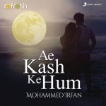 Ae Kash Ke Hum (Refresh Version) - Mohammed Irfan