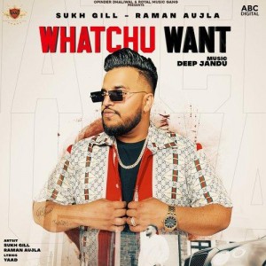 Whatchu Want - Sukh Gill