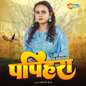 Papihara - Shilpi Raj mp3 songs